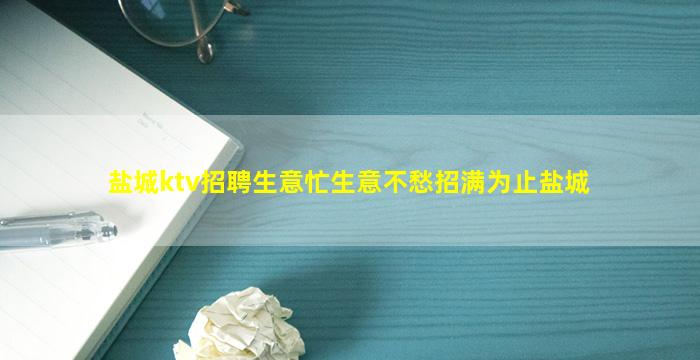 盐城ktv招聘生意忙生意不愁招满为止盐城