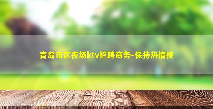 青岛市区夜场ktv招聘商务-保持热情搞